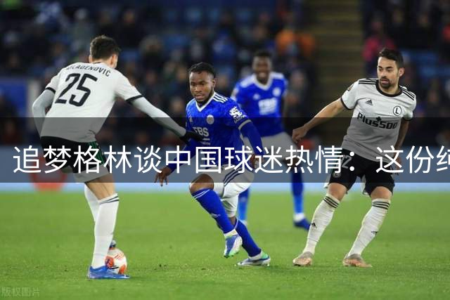 追梦格林谈中国球迷热情：这份纯真让我想起儿时篮球记忆